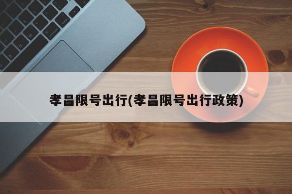 孝昌限号出行(孝昌限号出行政策)