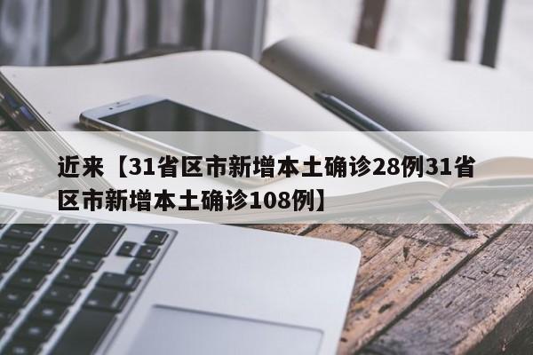 近来【31省区市新增本土确诊28例31省区市新增本土确诊108例】