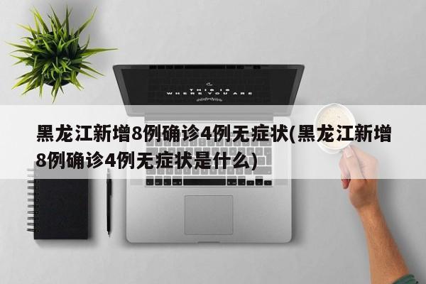 黑龙江新增8例确诊4例无症状(黑龙江新增8例确诊4例无症状是什么)