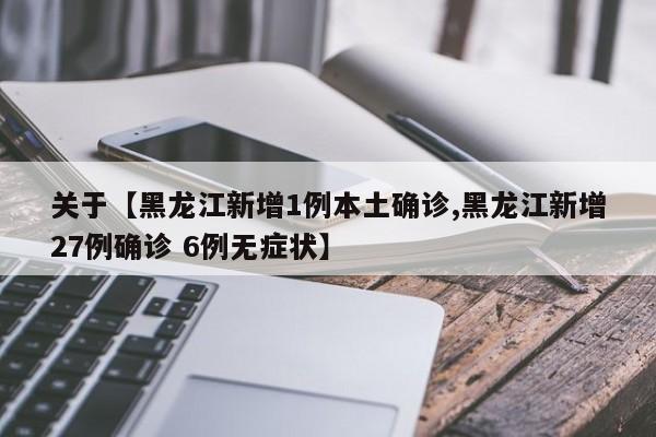 关于【黑龙江新增1例本土确诊,黑龙江新增27例确诊 6例无症状】