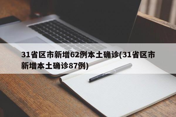 31省区市新增62例本土确诊(31省区市新增本土确诊87例)