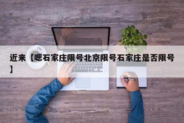 近来【嗯石家庄限号北京限号石家庄是否限号】