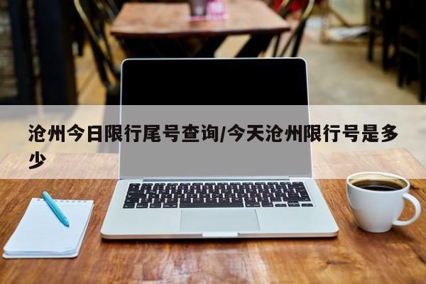 沧州今日限行尾号查询/今天沧州限行号是多少