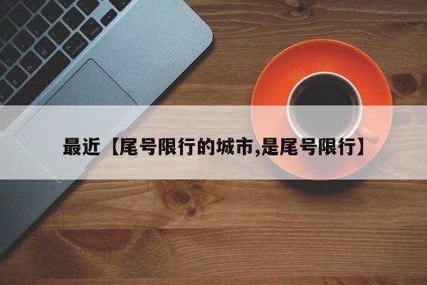 最近【尾号限行的城市,是尾号限行】