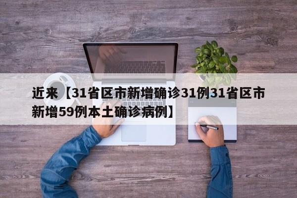近来【31省区市新增确诊31例31省区市新增59例本土确诊病例】
