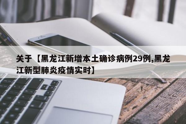 关于【黑龙江新增本土确诊病例29例,黑龙江新型肺炎疫情实时】
