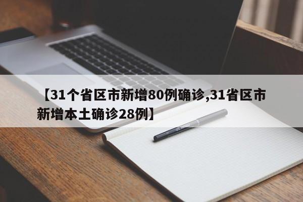 【31个省区市新增80例确诊,31省区市新增本土确诊28例】