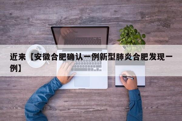 近来【安徽合肥确认一例新型肺炎合肥发现一例】