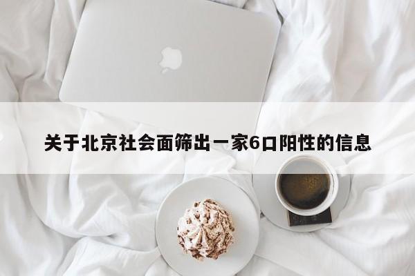 关于北京社会面筛出一家6口阳性的信息