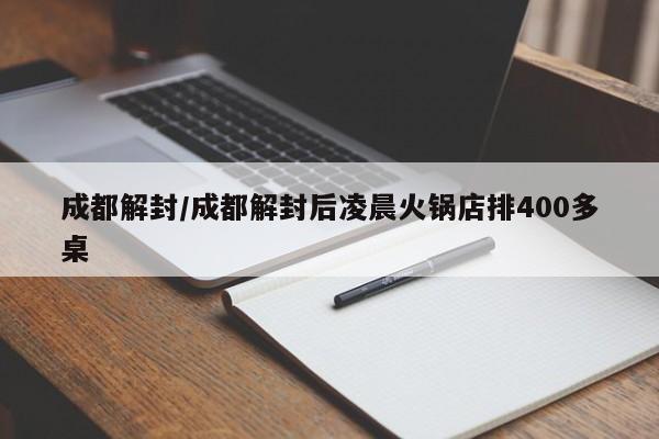 成都解封/成都解封后凌晨火锅店排400多桌