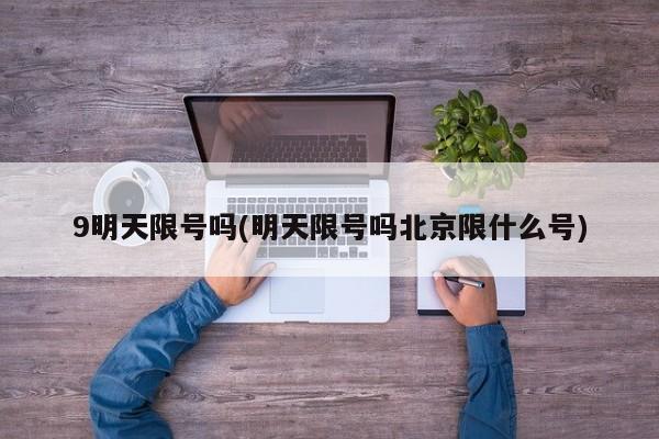 9明天限号吗(明天限号吗北京限什么号)