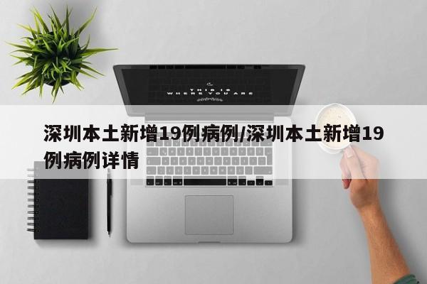深圳本土新增19例病例/深圳本土新增19例病例详情