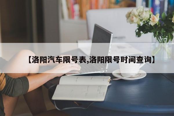 【洛阳汽车限号表,洛阳限号时间查询】