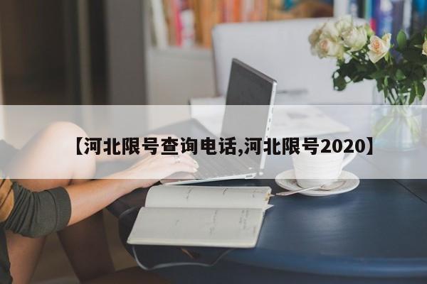 【河北限号查询电话,河北限号2020】
