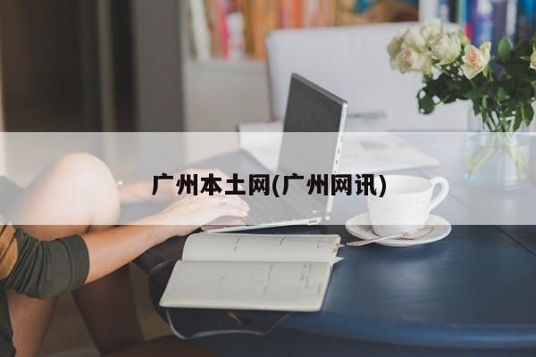 广州本土网(广州网讯)