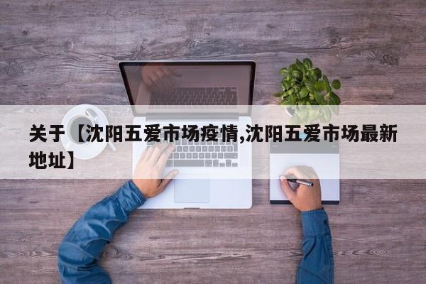 关于【沈阳五爱市场疫情,沈阳五爱市场最新地址】
