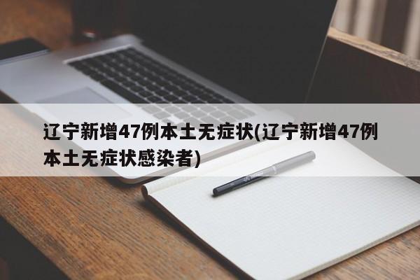 辽宁新增47例本土无症状(辽宁新增47例本土无症状感染者)