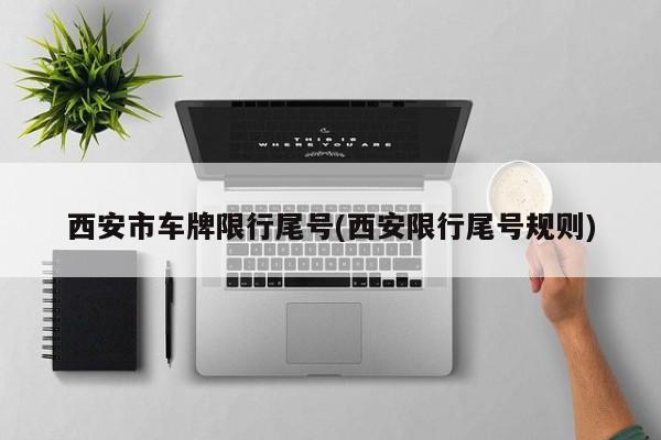 西安市车牌限行尾号(西安限行尾号规则)