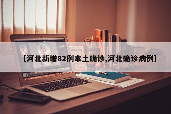 【河北新增82例本土确诊,河北确诊病例】