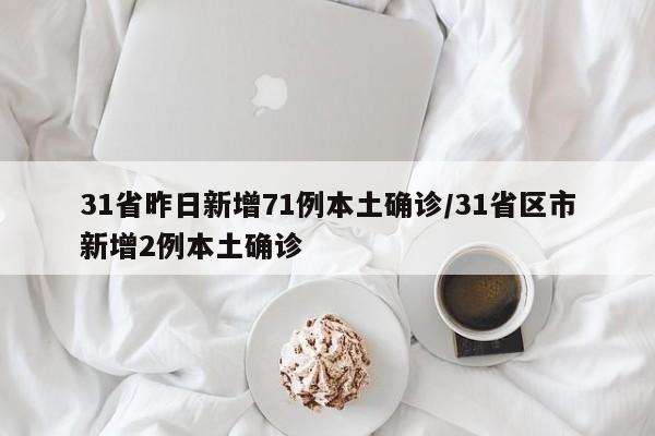 31省昨日新增71例本土确诊/31省区市新增2例本土确诊