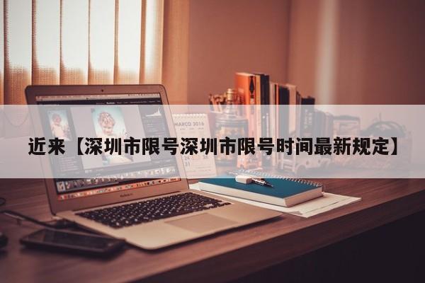 近来【深圳市限号深圳市限号时间最新规定】