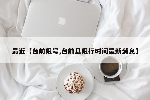 最近【台前限号,台前县限行时间最新消息】