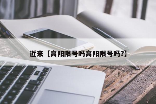 近来【高阳限号吗高阳限号吗?】