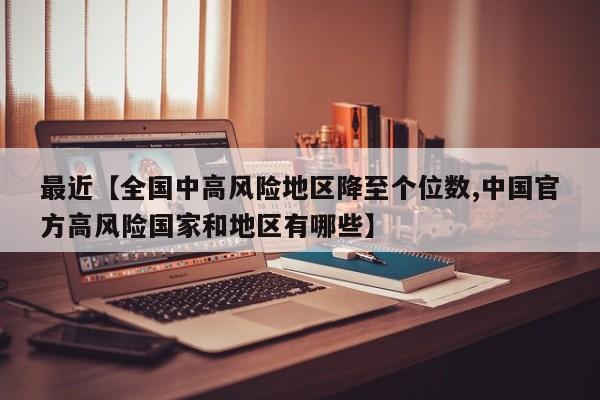 最近【全国中高风险地区降至个位数,中国官方高风险国家和地区有哪些】