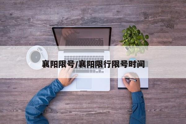 襄阳限号/襄阳限行限号时间