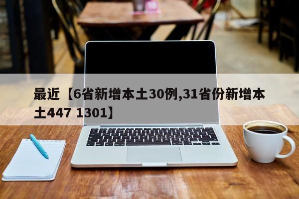 最近【6省新增本土30例,31省份新增本土447 1301】