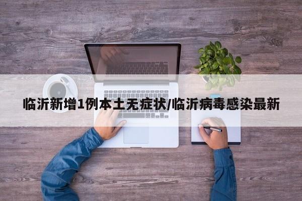 临沂新增1例本土无症状/临沂病毒感染最新