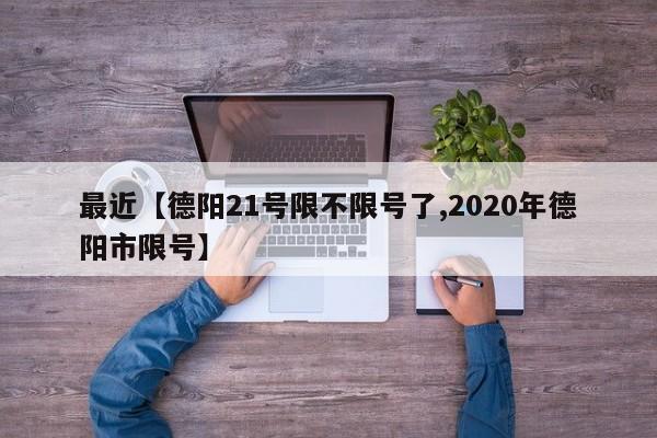 最近【德阳21号限不限号了,2020年德阳市限号】