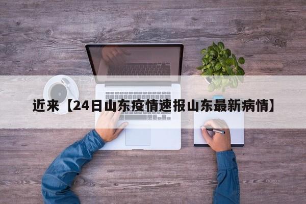 近来【24日山东疫情速报山东最新病情】