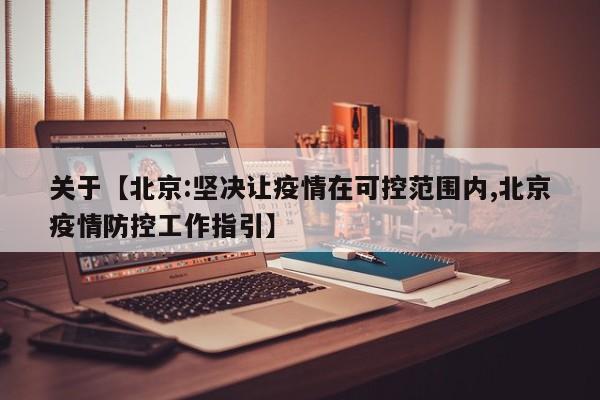 关于【北京:坚决让疫情在可控范围内,北京疫情防控工作指引】