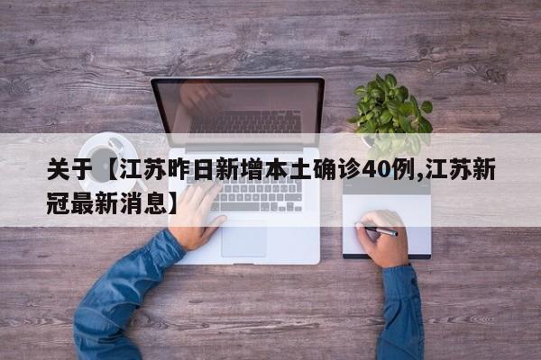 关于【江苏昨日新增本土确诊40例,江苏新冠最新消息】