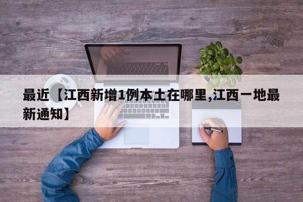 最近【江西新增1例本土在哪里,江西一地最新通知】