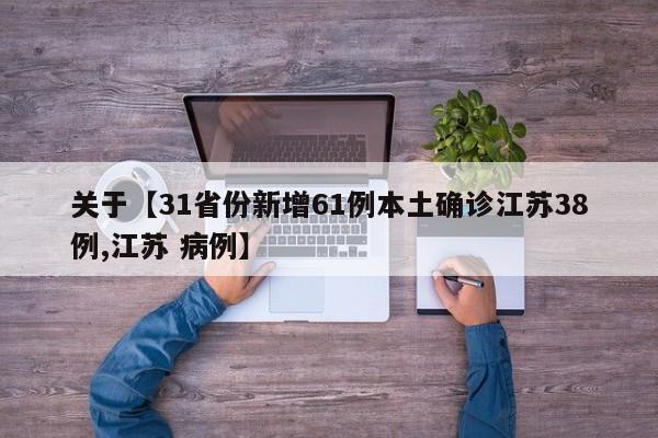 关于【31省份新增61例本土确诊江苏38例,江苏 病例】