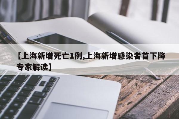 【上海新增死亡1例,上海新增感染者首下降 专家解读】