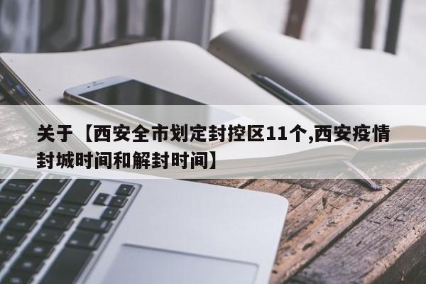 关于【西安全市划定封控区11个,西安疫情封城时间和解封时间】