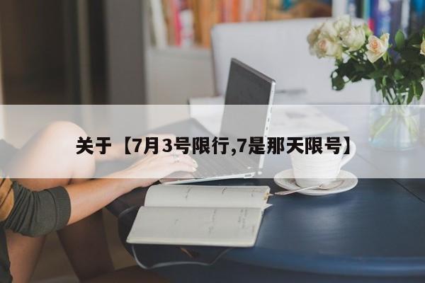 关于【7月3号限行,7是那天限号】