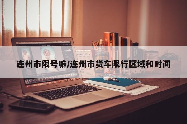 连州市限号嘛/连州市货车限行区域和时间