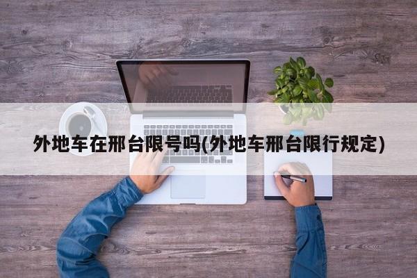 外地车在邢台限号吗(外地车邢台限行规定)