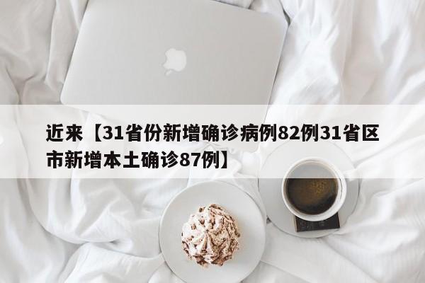 近来【31省份新增确诊病例82例31省区市新增本土确诊87例】
