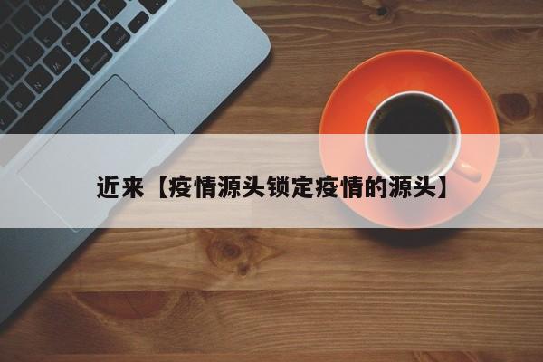近来【疫情源头锁定疫情的源头】