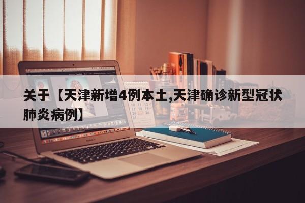 关于【天津新增4例本土,天津确诊新型冠状肺炎病例】