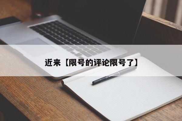 近来【限号的评论限号了】