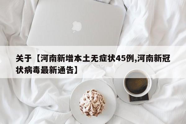 关于【河南新增本土无症状45例,河南新冠状病毒最新通告】