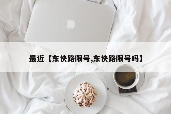 最近【东快路限号,东快路限号吗】