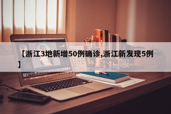 【浙江3地新增50例确诊,浙江新发现5例】