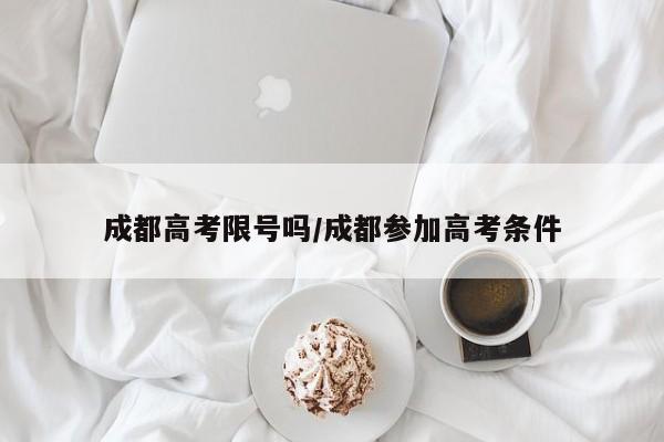 成都高考限号吗/成都参加高考条件